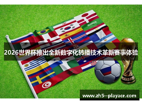 2026世界杯推出全新数字化转播技术革新赛事体验